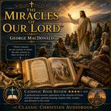 The Miracles of Our Lord by George MacDonald | Classic Christian Theology Audiobook | Catholic Book Review