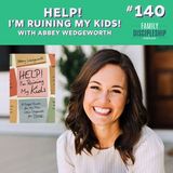#140 – Help! I’m Ruining my Kids! With Abbey Wedgeworth