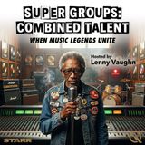 Super Groups: Combined Talent - Beyond Rock Royalty: Supergroups Across Every Genre