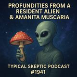 Profundities from a Resident Alien & Amanita Muscaria - Brad Beyer -Typical Skeptic #1941