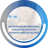 EP. 46 - Networking: Porque os contatos sozinhos não lhe salvam.