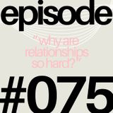 Why Are Relationships So Hard? | #075