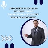 Asko Hilke's 4 Secrets to Building Strong Connections Through The Power of Networking