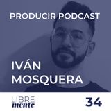 Cómo producir tu pódcast con Iván Mosquera | 36