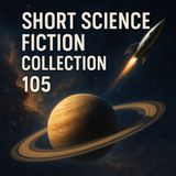 Short Science Fiction Collection 105 | Classic Cosmic Adventures Reborn Part 1