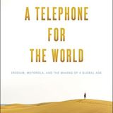 A Telephone for the World: Iridium, Motorola, and the Making of a Global Age