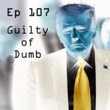 Ep 107 - Guilty of Dumb