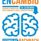 En Cambio Aprendé a modificar tu cerebro para cambiar tu vida y sentirte mejor - Bachrach Estanislao