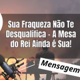 Sua Fraqueza Não Te Desqualifica – A Mesa do Rei Ainda é Sua!