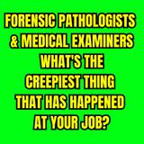 Forensic Pathologists & Medical Examiners - What's the Creepiest thing that has happened at your job?