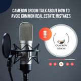 Cameron Groom Talk About How to Avoid Common Real Estate Mistakes