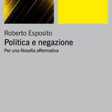 Roberto Esposito "Politica e negazione. Per una filosofia affermativa"