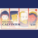 Episode 229: Explaining Calvinism