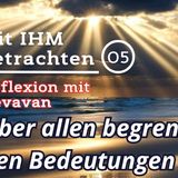 Über allen begrenzten Bedeutungen… -- Mit IHM Betrachten - (05)