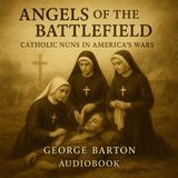 Angels of the Battlefield – Catholic Nuns in America’s Wars | George Barton Part 1