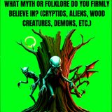 What Myth or Folklore Do You Firmly Believe In? (Cryptids, Aliens, Wood Creatures, Demons, etc.)