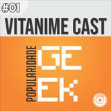 Vitanime Cast #01 - Popularidade Geek