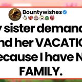 My sister demands I fund her VACATION because I have NO FAMILY.