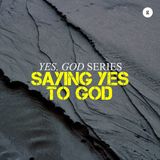 Yes, God Series - Part 2: Saying Yes To God