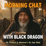 Morning Chat with Black Dragon MC Protocol & Whatever's On Your Mind