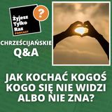 Jak kochać kogoś kogo się nie widzi albo nie zna? | Chrześcijańskie Q&A #30