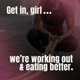 Get in, Girl...We're Working Out and Eating Better.