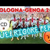 GENOA, che rabbia a BOLOGNA! Dall'illusione per la vittoria a una bruciante sconfitta. Quel RIGORE!