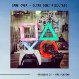 GAME OVER - OLTRE OGNI RISULTATO - Ep.37 - Pro Playing