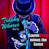 Trophy Whores 676 – GameStop Minus the Game