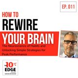 EP.011 How to Rewire Your Brain: The Neuroscience of Habits and Unlocking Simple Strategies for Peak Performance