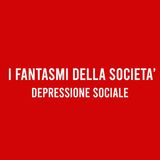 I FANTASMI della Società - DEPRESSIONE Sociale