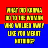 What Did KARMA Do To The WOMAN Who WALKED AWAY Like You Meant Nothing?