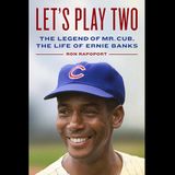 Books on Sports: Author Ron Rapoport talks about his book "Let's Play Two: The Legend of Mr. Cub, the Life of Ernie Banks"