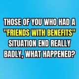 Those Of You Who Had A "Friends With Benefits" Situation End Really Badly, What Happened?