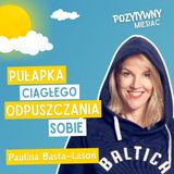 Odpuszczanie - cicha pułapka życia | Paulina Basta-Lasoń