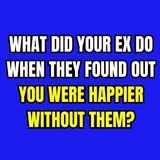 What Did Your EX DO When They FOUND Out You Were HAPPIER Without Them?