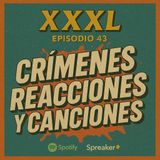 XXXL Ep. 43 Crímenes, reacciones y canciones