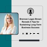Brennan Logan Brown Reveals 5 Tips for Sustaining Long-Term Business Success
