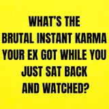 What’s The BRUTAL INSTANT KARMA Your EX Got While You Just Sat Back And Watched?
