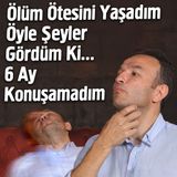 Ölüm Ötesini Yaşadım Öyle Şeyler Gördüm Ki! 6 Ay Konuşamadım