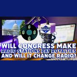Will Congress Make Radio Stations Pay Royalties and Will It Change Radio? (ep.256)