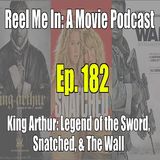 Ep. 182: King Arthur: Legend of the Sword, Snatched, & The Wall