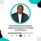 Pedro Sebastião Teta Reveals 5 Insights from Angola's Technology Transformation