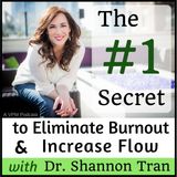 #1 Secret to Eliminating Burnout and Increasing Flow…with Dr. Shannon Tran