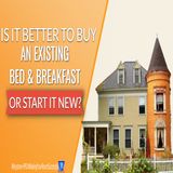 Is It Better to Buy An Existing Bed & Breakfast or Start It New? | Ep. #295