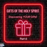 Episode #23 - Gifts of the Holy Spirit - Discovering YOUR Gifts! Part 6