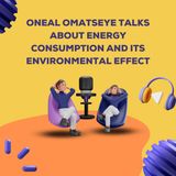 Oneal Omatseye Talks About Energy Consumption and its Environmental Effect