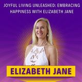 Joyful Living Unleashed: Embracing Happiness with Elizabeth Jane