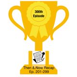 Ep. 300 - Then & Now (Ep. 201-299)