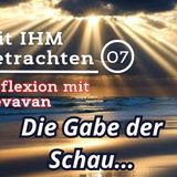 Die Gabe der Schau… — Mit IHM Betrachten – (07)